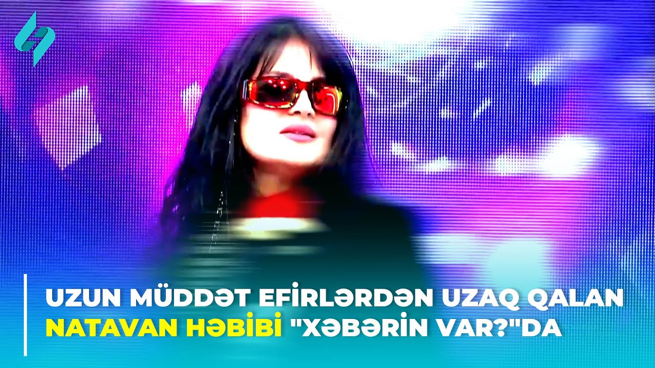 Uzun müddət efirlərdən uzaq qalan Natavan Həbibi 