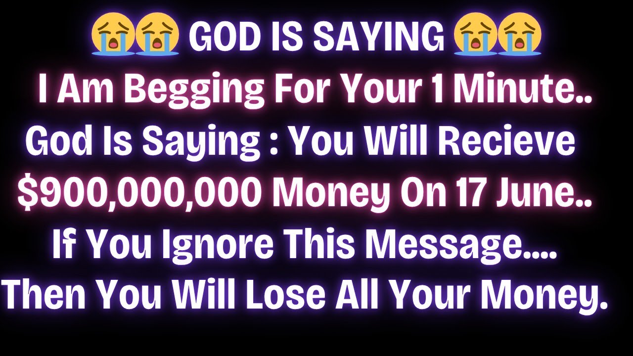 😭😭 GOD IS SAYING I AM BEGGING FOR YOUR 1 MINUTE ..YOU WILL RECEIVE $900,000,000 MONEY ON 17 JUNE..