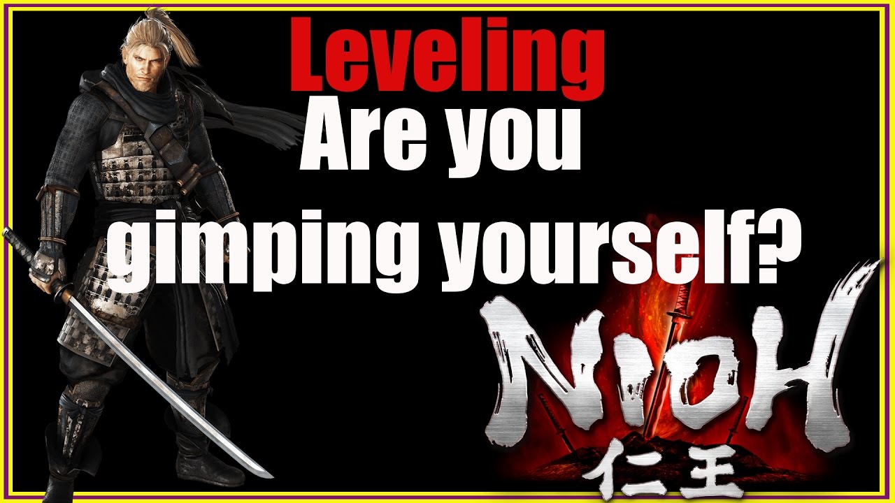 Nioh - Leveling, Are you Gimping Yourself?