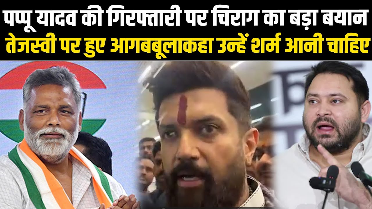 पप्पू यादव की गिरफ्तारी पर चिराग का बड़ा बयान, तेजस्वी पर हुए आगबबूला- कहा उन्हें शर्म आनी चाहिए...