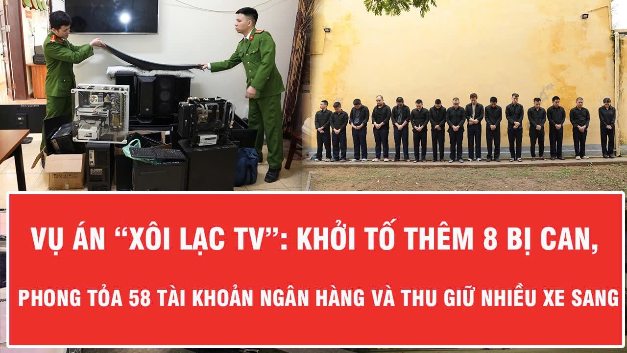 Vụ án “Xôi Lạc TV”: Khởi tố thêm 8 bị can, phong tỏa 58 tài khoản ngân hàng và thu giữ nhiều xe sang