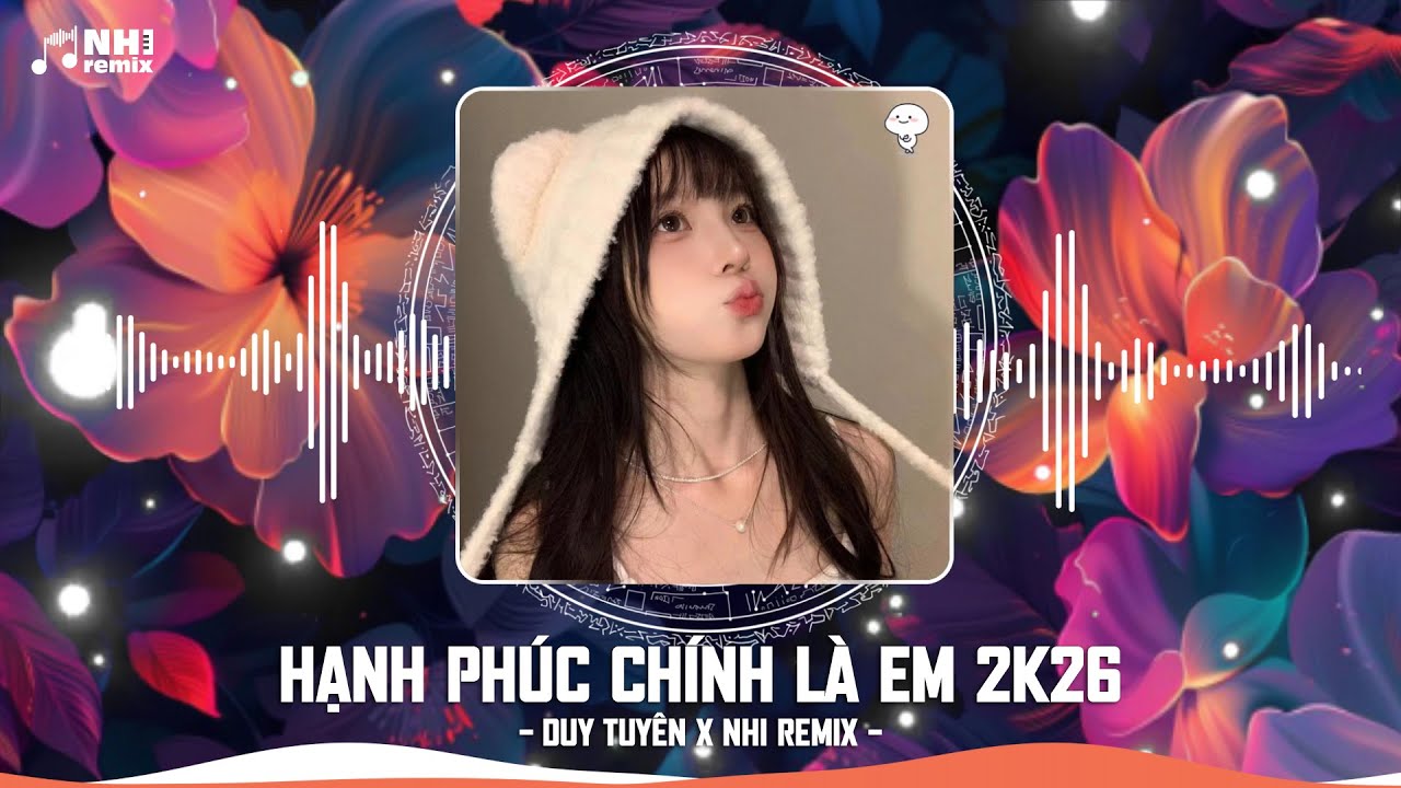 HẠNH PH&Uacute;C CH&Iacute;NH L&Agrave; EM 2K26 - NHI REMIX x DUY TUY&Ecirc;N ( HOT TIKTOK ) | M&Atilde;I Ở B&Ecirc;N ANH NH&Eacute; NGƯỜI REMIX