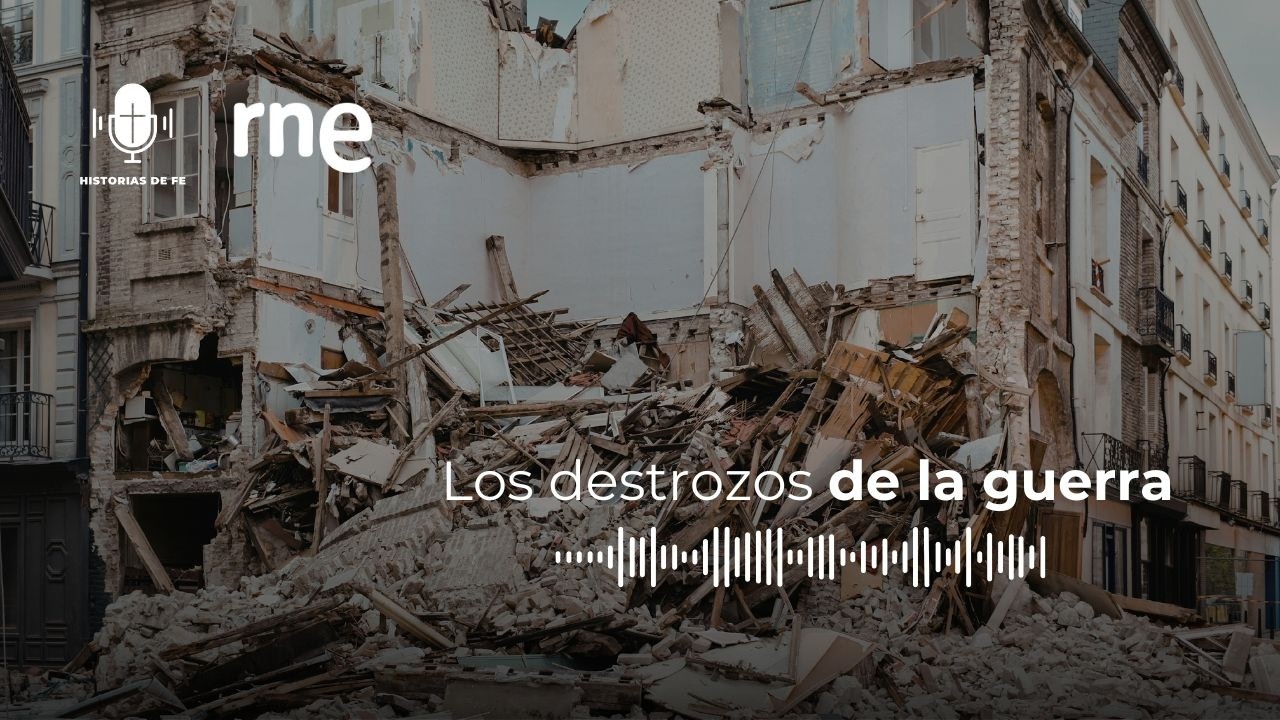Los destrozos de la guerra 🎙️ HISTORIAS DE FE 🎙️
