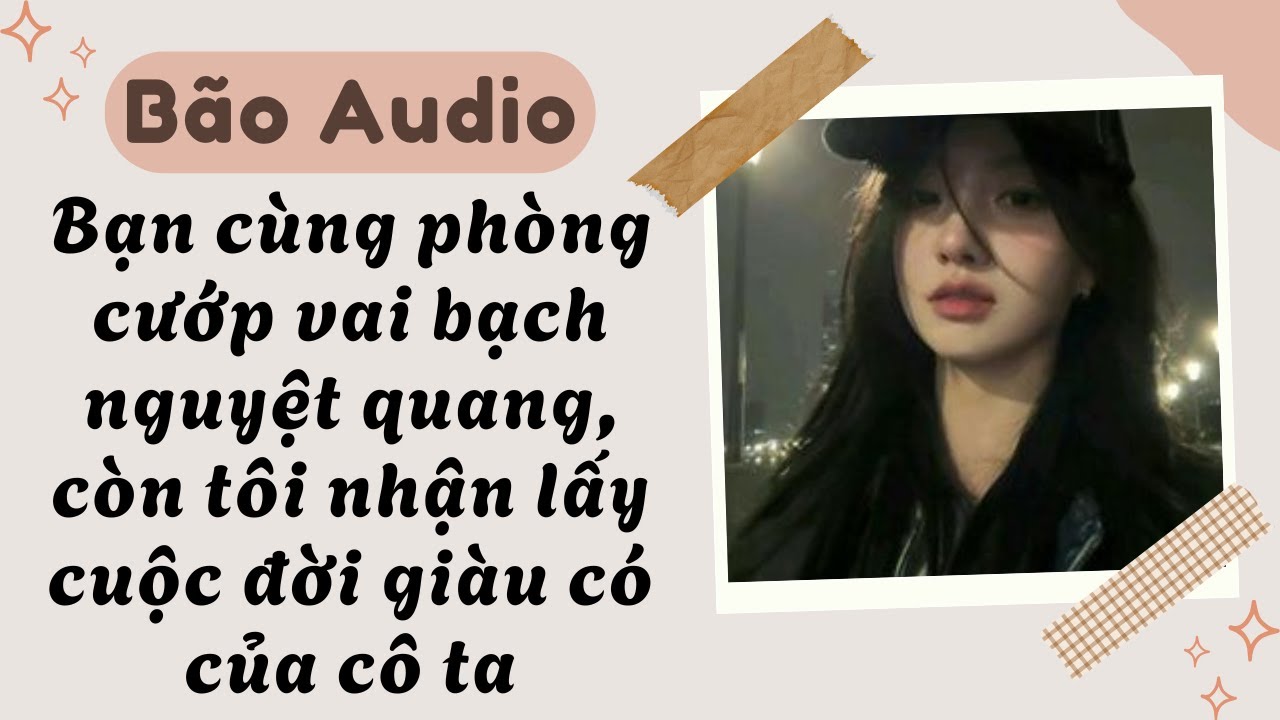 Full audio | Bạn cùng phòng cướp vai bạch nguyệt quang, còn tôi nhận lấy cuộc đời giàu có của cô ta