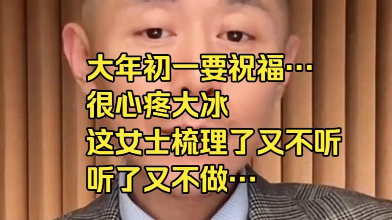 大年初一要祝福…很心疼大冰，這女士梳理了又不聽，聽了又不做…