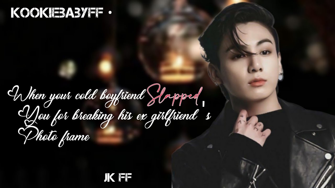 when your cold boyfriend slapped you for breaking his ex girlfriend's photo frame | jk Oneshot 1/2?