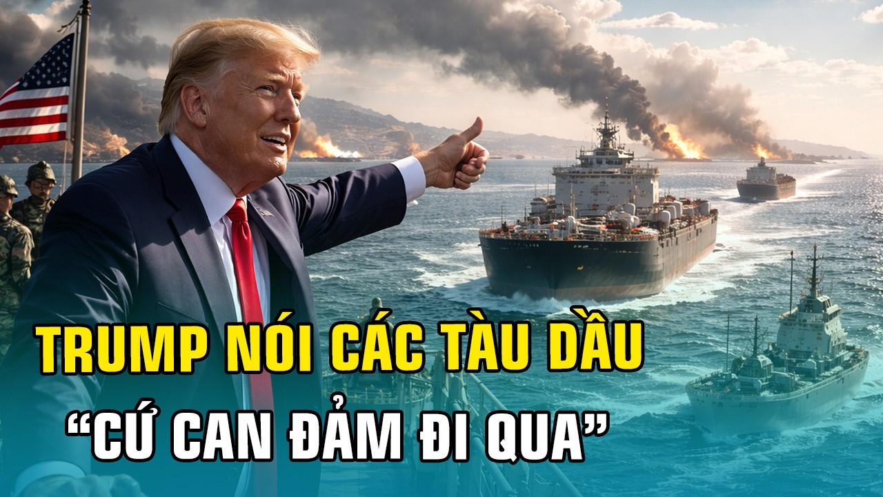 CHIẾN SỰ THẾ GIỚI: TRUMP KÊU GỌI TÀU DẦU ‘CỨ CAN ĐẢM ĐI QUA’, IRAN KHÔNG CÒN GÌ ĐỂ BẮN PHÁ NỮA ĐÂU!