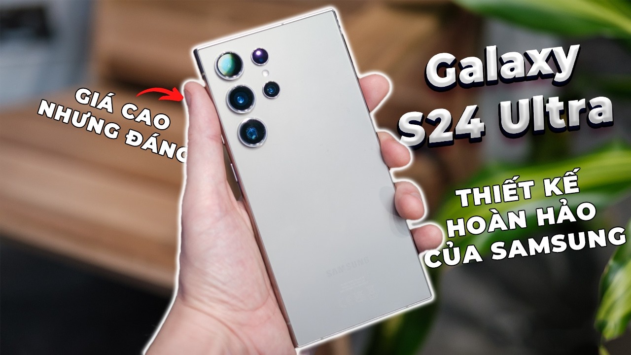 Ai cũng khen Galaxy S24 Ultra và đây là lý do vì sao?