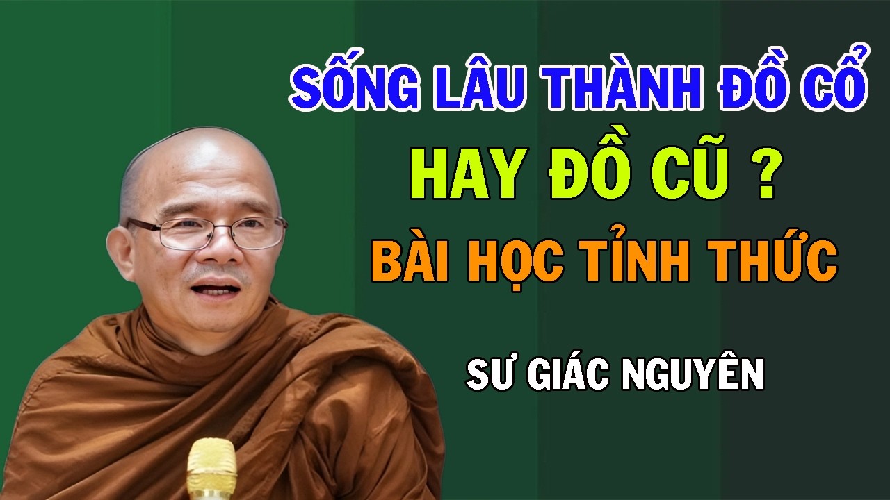 Sống Lâu Thành Đồ Cổ Hay Đồ Cũ? Bài Học Tỉnh Thức Từ Phật Pháp | Sư Giác Nguyên | Sư Toại Khanh