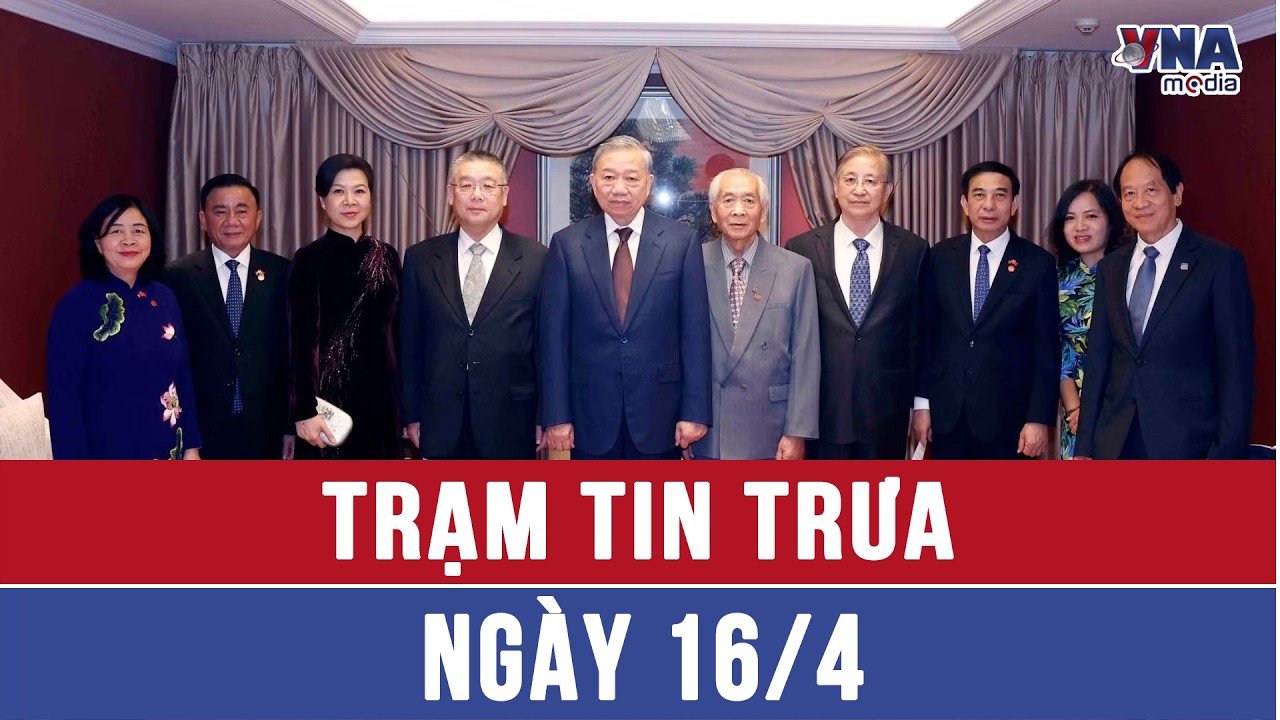 Trạm tin trưa 16/4: TBT, CTN T&ocirc; L&acirc;m gặp mặt th&acirc;n nh&acirc;n c&aacute;c tướng lĩnh, chuy&ecirc;n gia, nh&acirc;n sỹ hữu nghị