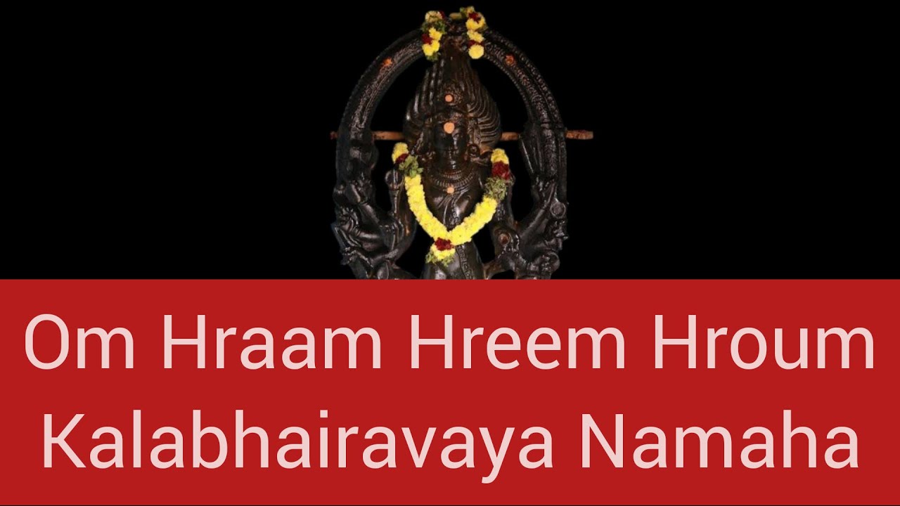 Om Hraam Hreem Hroum Kalabhairavaya Namaha 1008 times