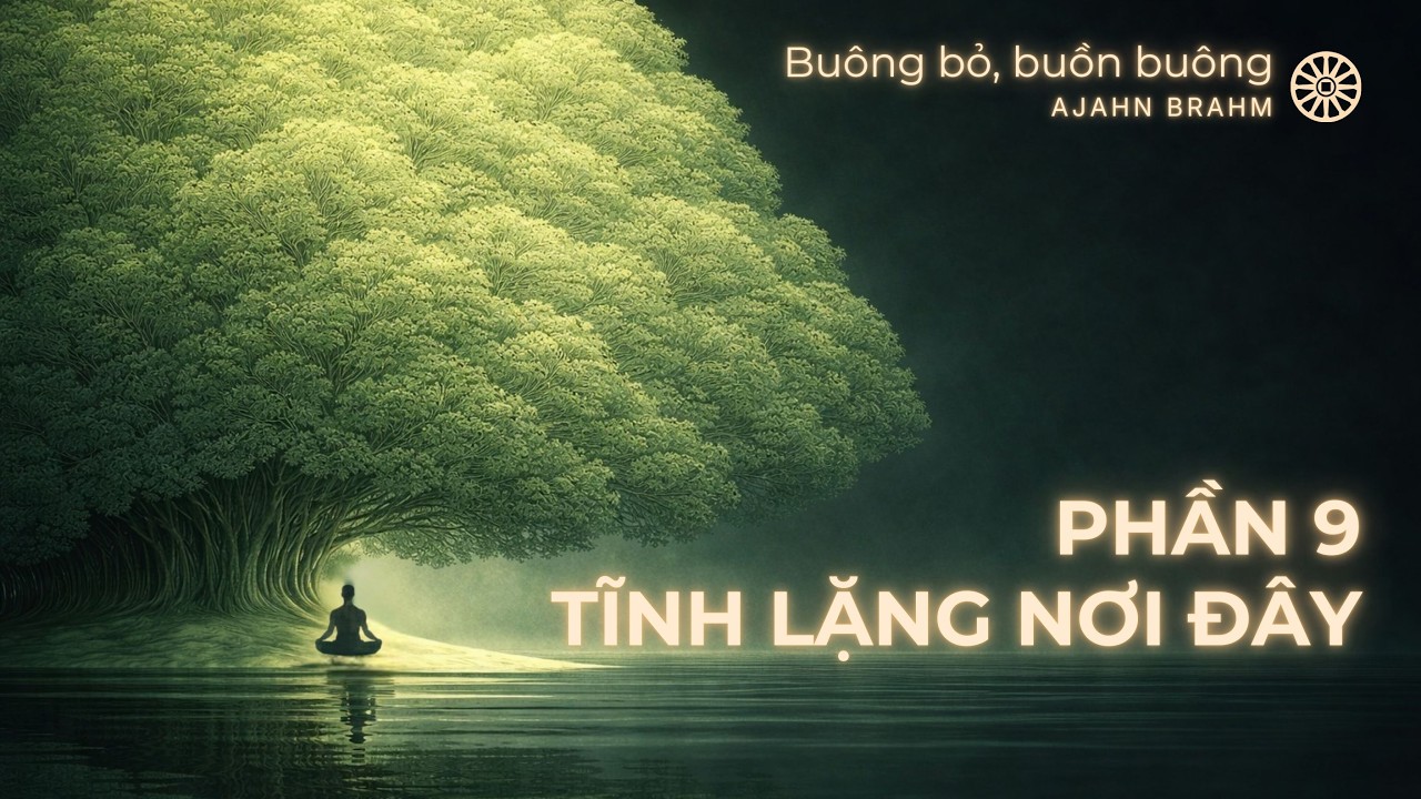 [PHẦN 9] Buông Bỏ Buồn Buông – “Tĩnh Lặng Tại Nơi Đây” | Trích sách Ajahn Brahm