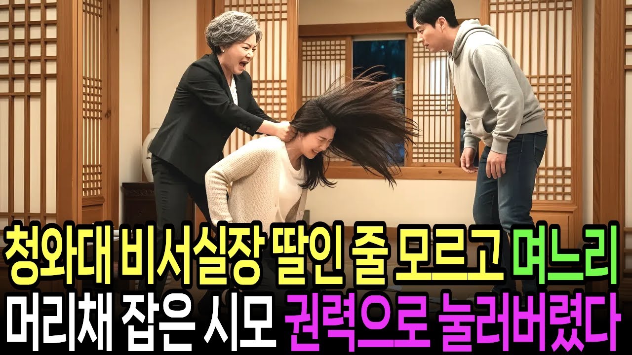청와대 비서실장 딸인 줄 모르고 며느리 머리채 잡으며 친정 부모욕한 시어머니, 권력으로 눌러버렸습니다.