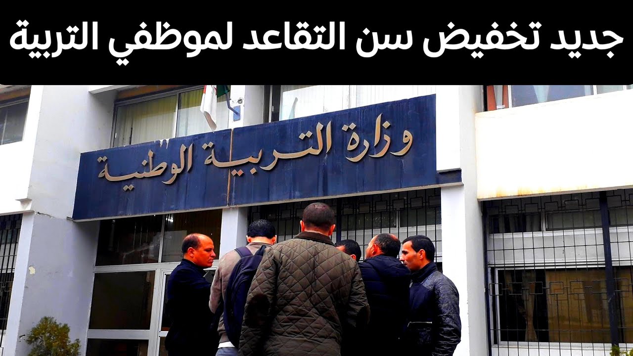 تخفيض سن التقاعد في قطاع التربية تفاصيل حصرية