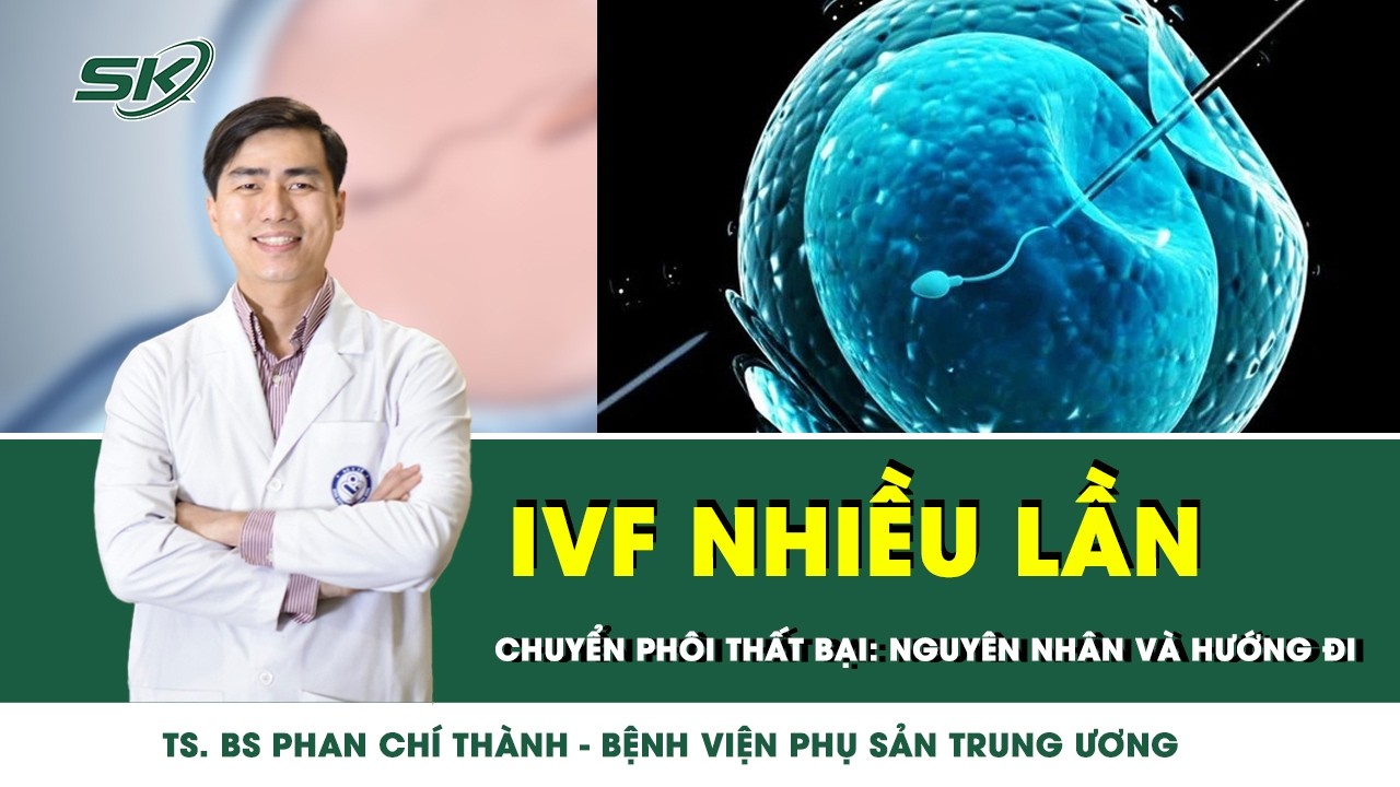 IVF nhiều lần, chuyển ph&ocirc;i thất bại: nguy&ecirc;n nh&acirc;n v&agrave; hướng đi tiếp theo | SKĐS