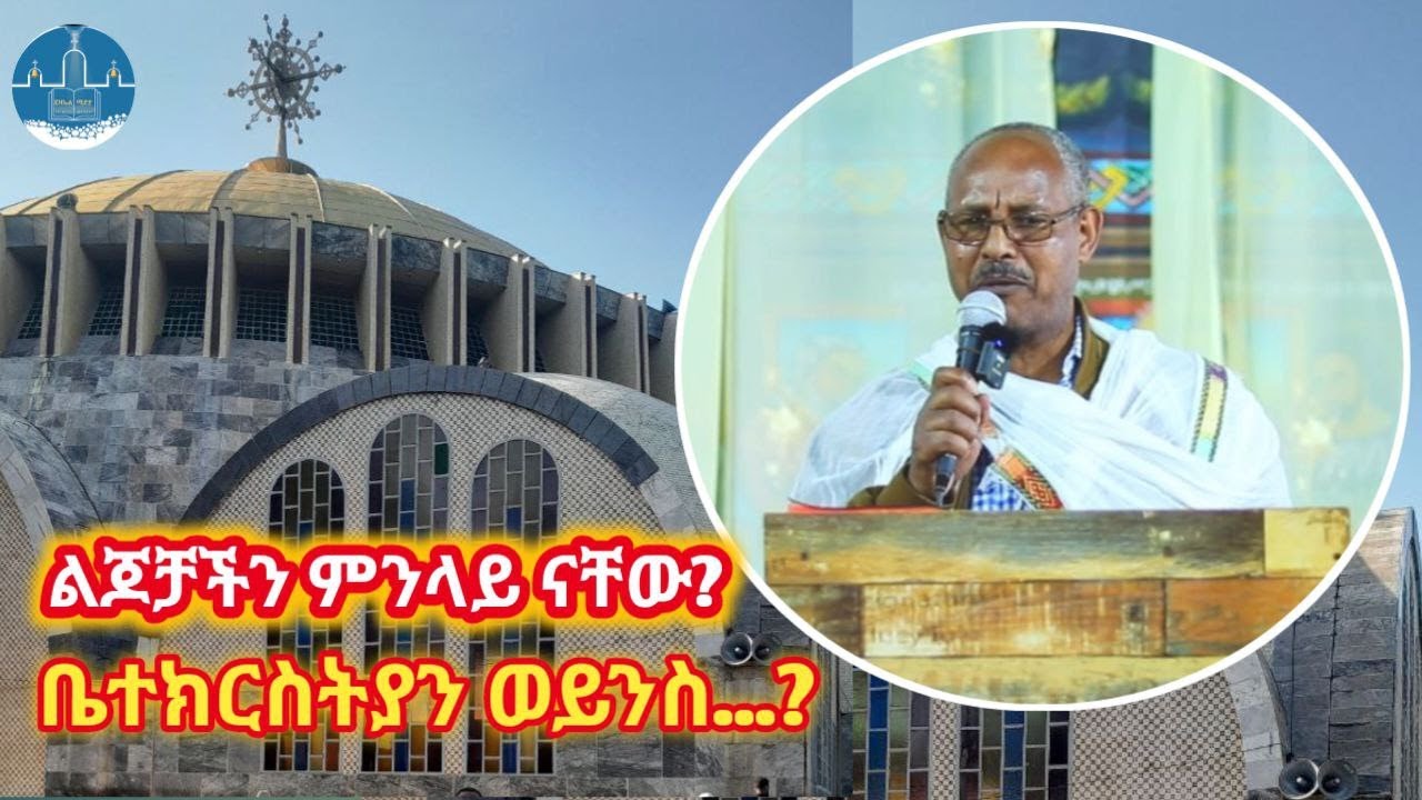 ልጆቻችን ምንላይ ናቸው? ቤተክርስትያን ወይስ.. / ሰው ለምን ይሞታል ለምንስ እንሞታለን ?