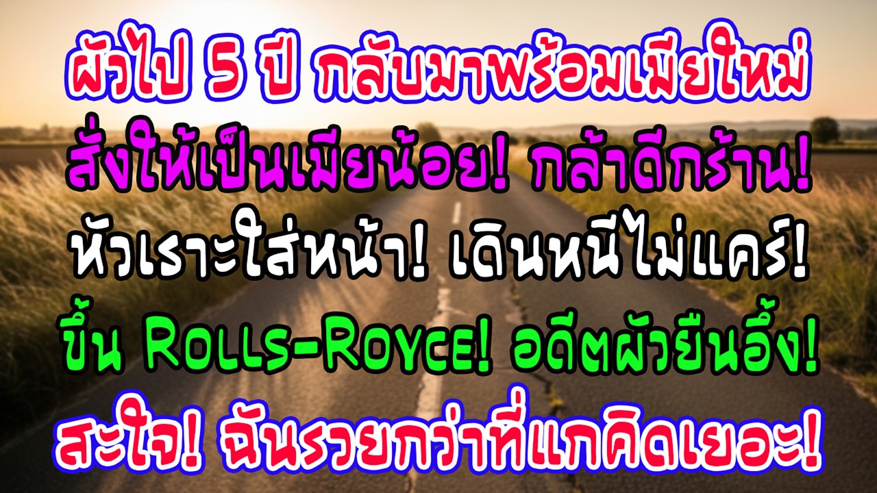 สามีไปอเมริกา 5 ปี กลับมาพร้อมเมียใหม่ บอกให้ฉันเป็นเมียน้อย ฉันหัวเราะแล้วขึ้น Rolls-Royce