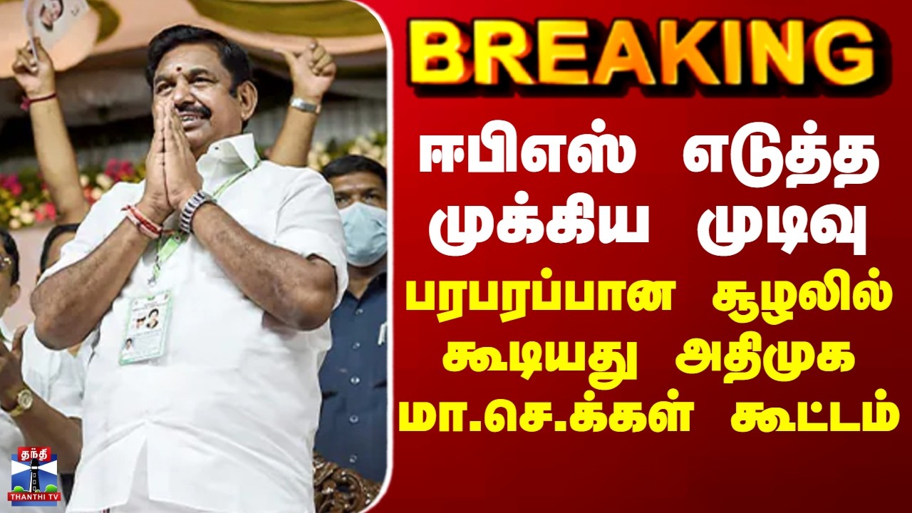 BREAKING || ஈபிஎஸ் எடுத்த முக்கிய முடிவு - பரபரப்பான சூழலில் கூடியது அதிமுக மா.செ.க்கள் கூட்டம்