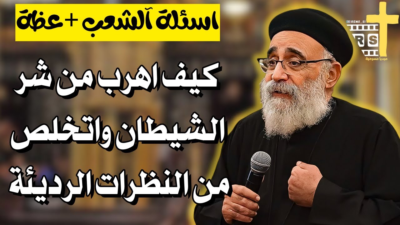 اسئلة آلشعب؟؟ كيف اهرب من شرور الشيطان واتخلص من نظراتي الرديئة- ابونا بولس جورج 