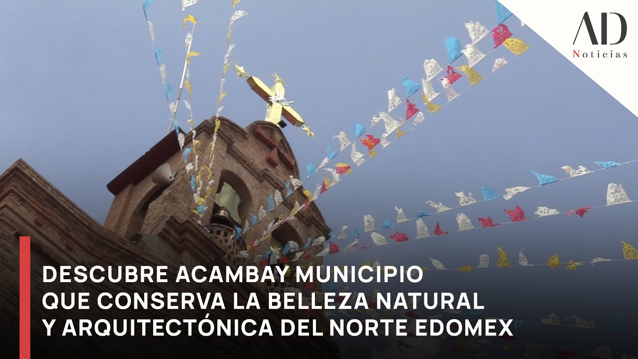 Descubre Acambay, municipio que conserva la belleza natural y arquitect&oacute;nica del norte del Edomex