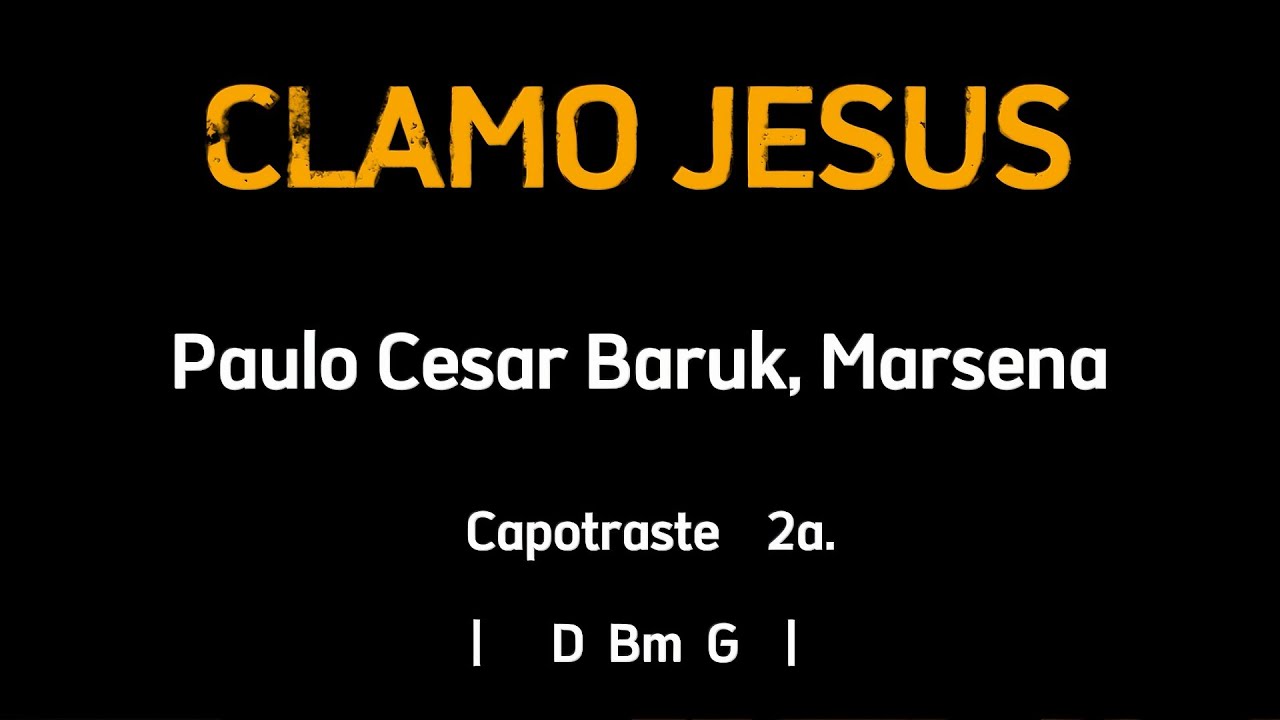 CLAMO JESUS, Paulo Cesar Baruk, Marsena - Cifra e Letra - Capotraste 2a.