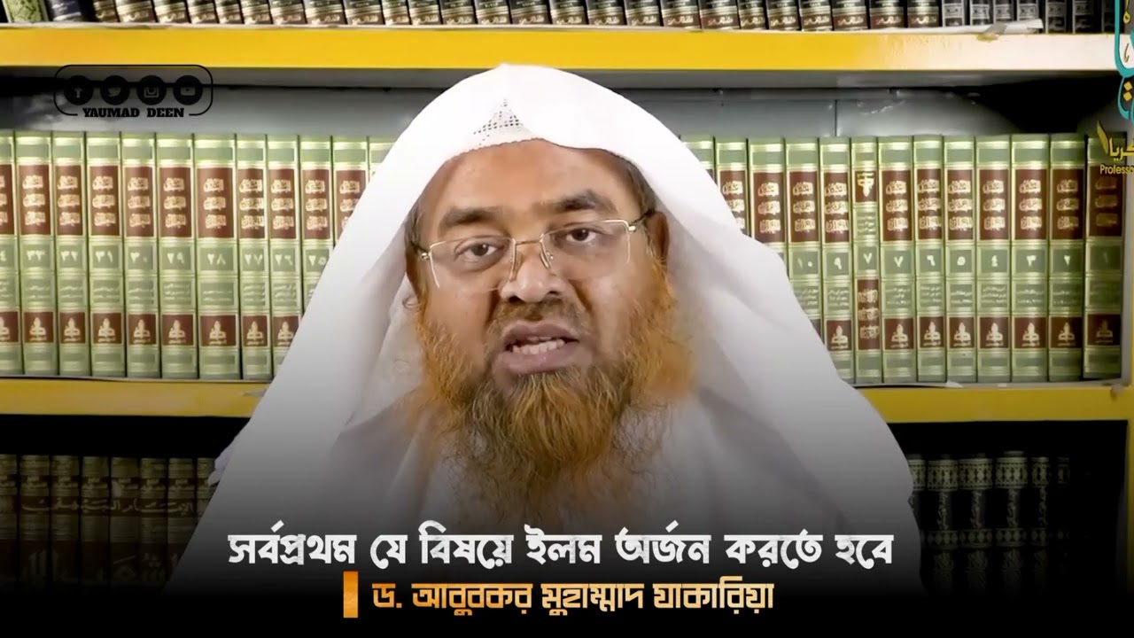 একজন মুসলিমের কোন বিষয়ে আগে জ্ঞান অর্জন করা উচিত? শাইখ ড. আবুবকর মুহাম্মাদ যাকারিয়া।
