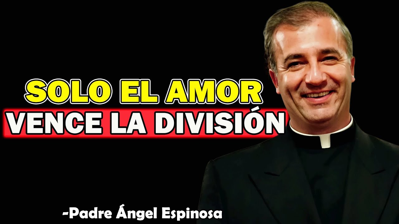 Solo el Amor Vence la División - Padre Angel Espinosa de los Monteros 2025
