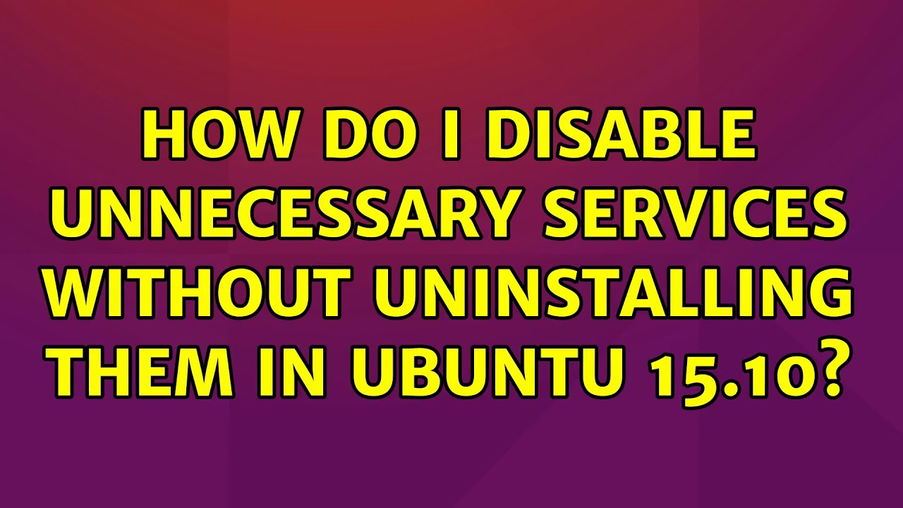 Ubuntu: How do I disable unnecessary services without uninstalling them in Ubuntu 15.10?