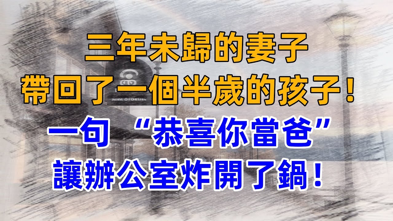 三年未歸的妻子，帶回了一個半歲的孩子！一句 “恭喜你當爸”，讓辦公室炸開了鍋！