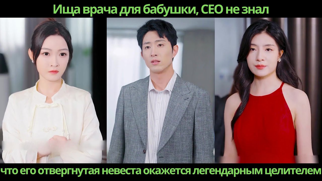 Ища врача для бабушки, CEO не знал, что его отвергнутая невеста окажется легендарным целителем