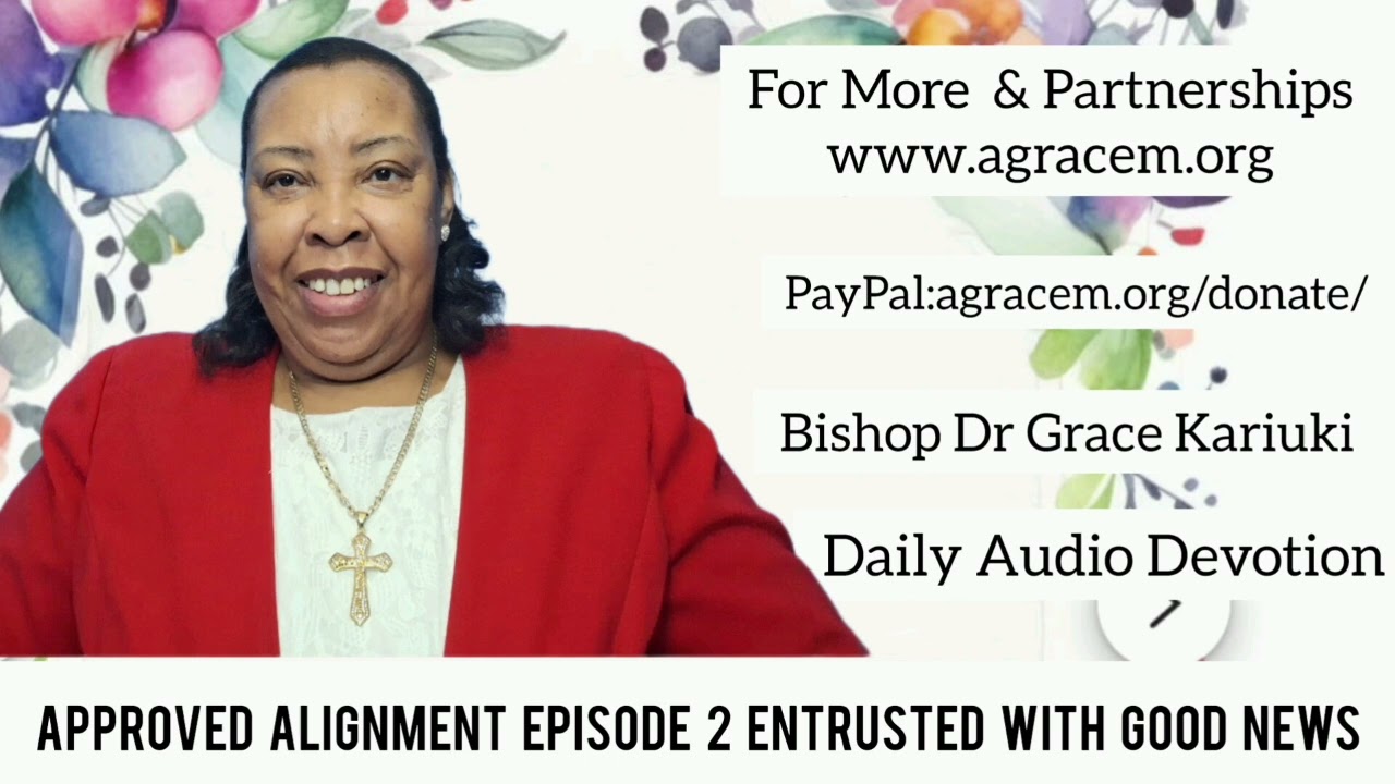 APPROVED ALIGNMENT Episode 2 ENTRUSTED WITH GOOD NEWS - BISHOP DR GRACE KARIUKI 