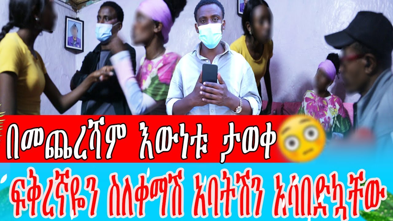 በመጨረሻም እውነቱ ታወቀ     ፍቅረኛዬን ስለቀማሽ አባትሽን አሳበድኳቸው