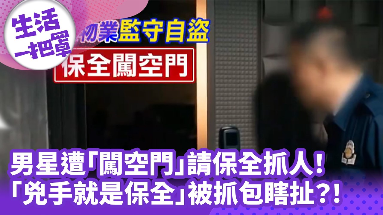 《生活一把罩》男星遭「闖空門」請保全抓人！ 「兇手就是保全」被抓包瞎扯？！