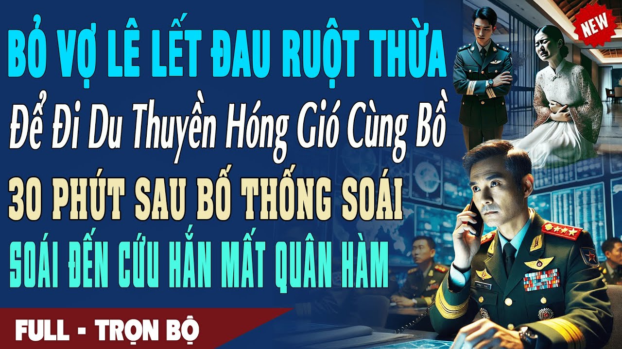 ❤️Truyện Ngôn Tình BỎ VỢ ĐAU RUỘT THỪA ĐƯA BỒ ĐI HÓNG GIÓ 30P Sau Bố Thống Soái Đến Hắn Mất Quân Hàm
