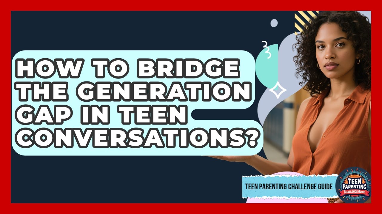 How To Bridge The Generation Gap In Teen Conversations? - Teen Parenting Challenge Guide