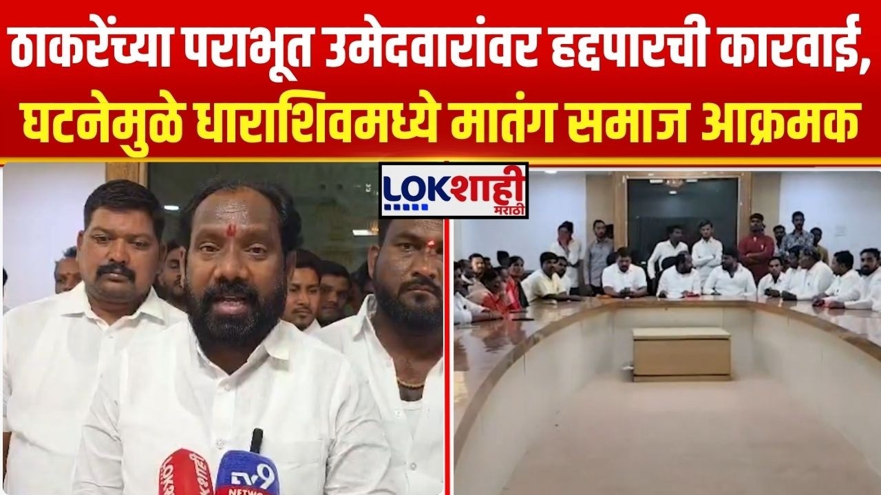 Dharashiv News। ठाकरेंच्या पराभूत उमेदवारांवर हद्दपारची कारवाई, सदर घटनेमुळे मातंग समाज आक्रमक