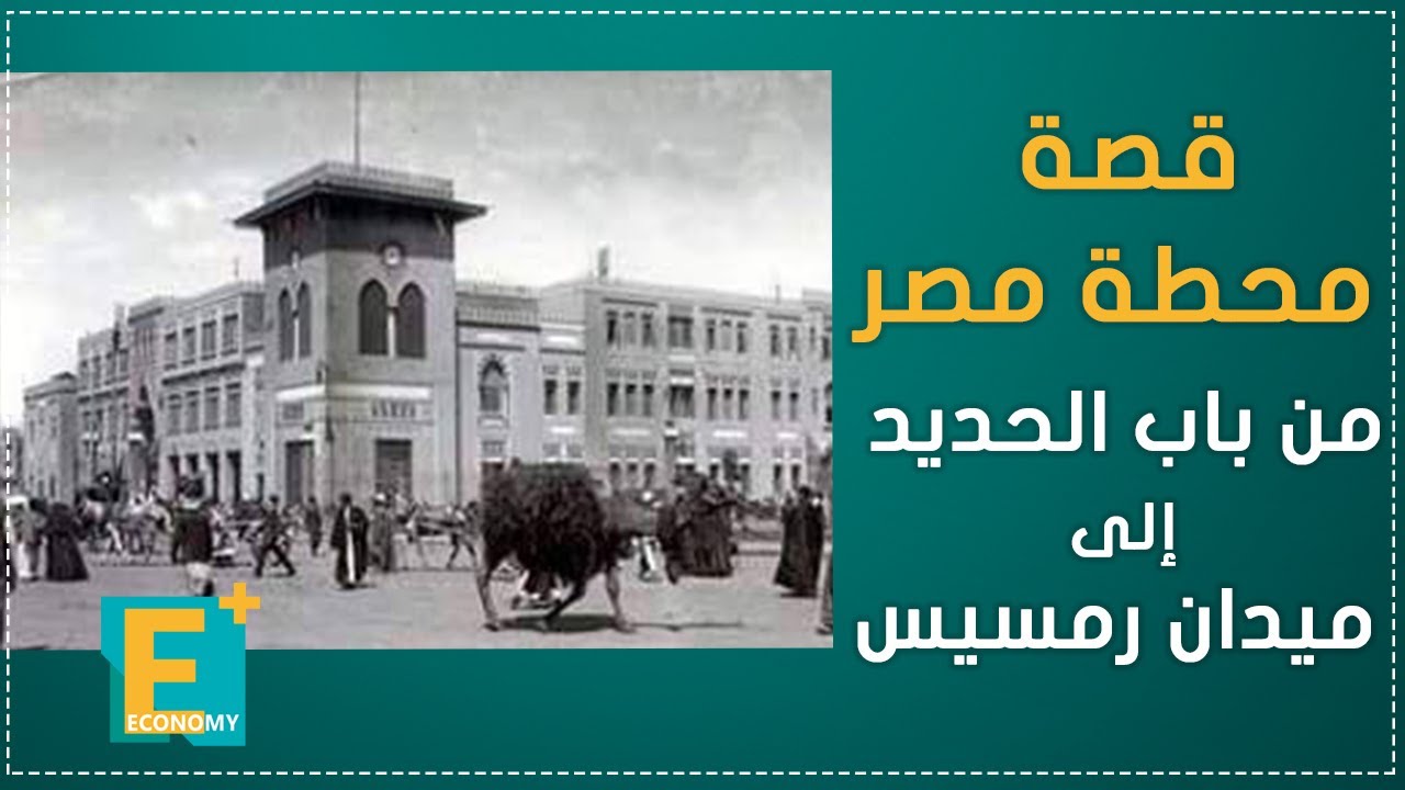 قصة محطة مصر.. من باب الحديد إلى ميدان رمسيس