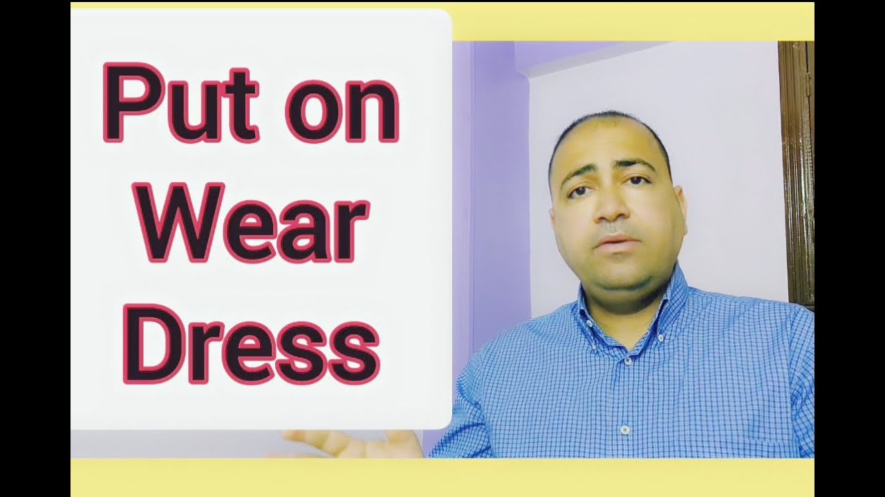 الفرق بين Put on, Wear , dress بطريقة رائعة وجميلة