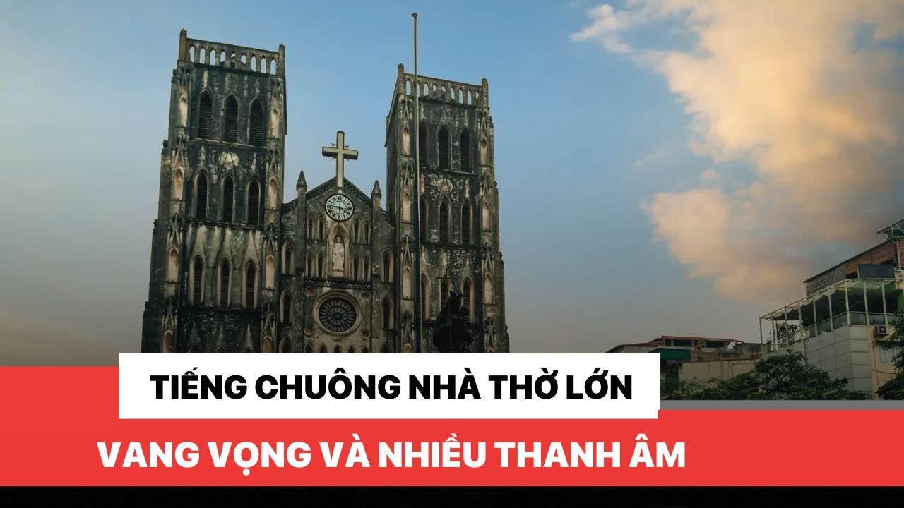 Tiếng chuông nhà thờ lớn vang vọng và nhiều thanh âm