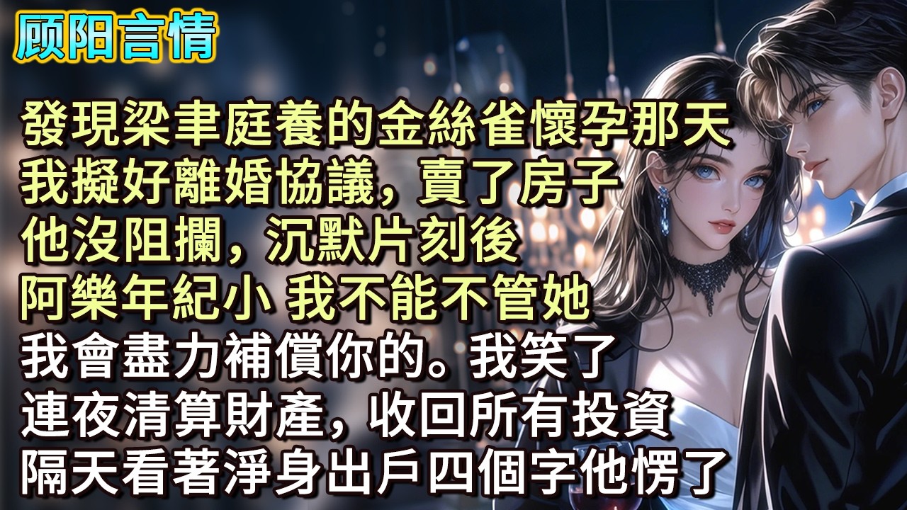 發現梁聿庭養的金絲雀懷孕那天，我擬好離婚協議，賣了房子。他沒阻攔，沉默片刻後，「阿樂年紀小 我不能不管她，我會盡力補償你的。」我笑了，連夜清算財產，收回所有投資，隔天看著淨身出戶四個字他愣了
