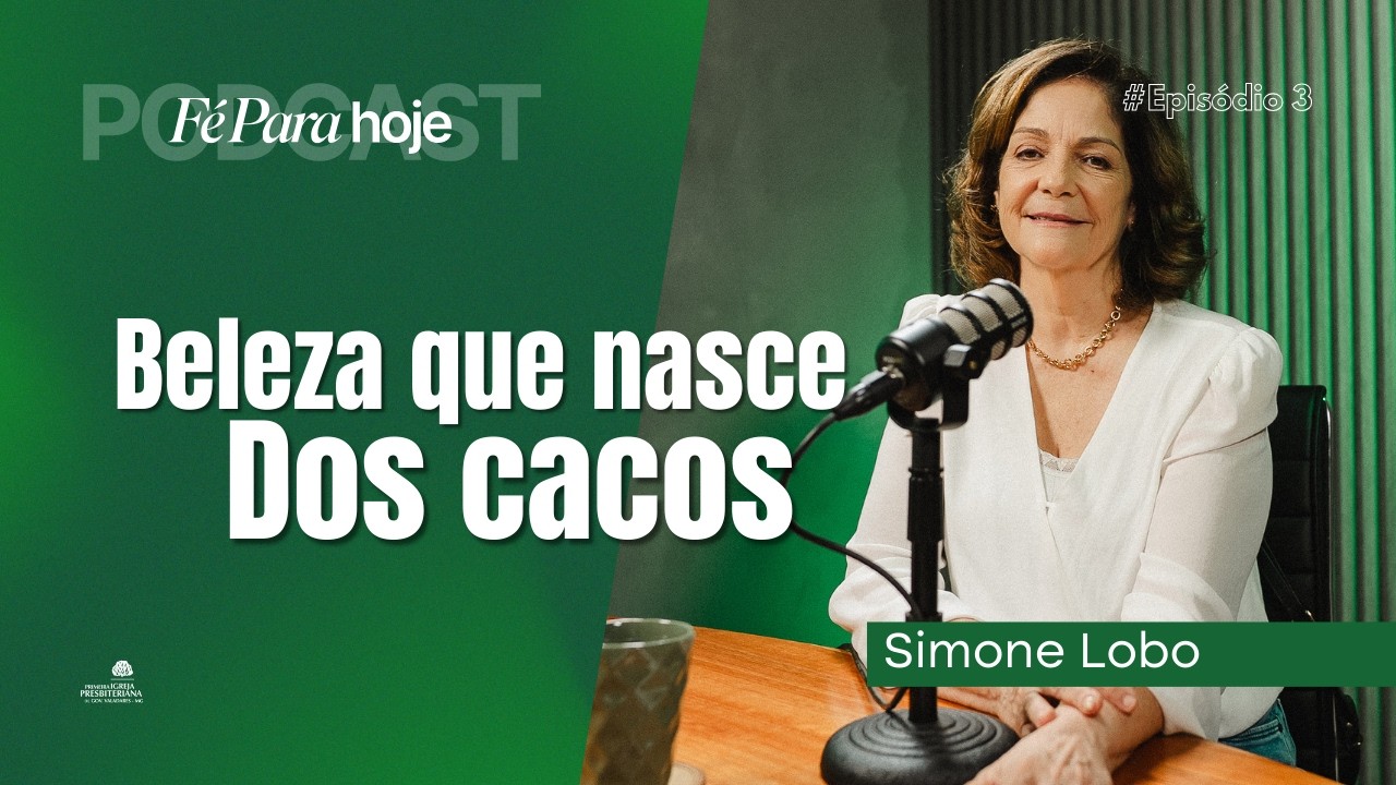 BELEZA QUE NASCE DOS CACOS - Ep. 03 - Simone Lobo | Podcast Fé para Hoje