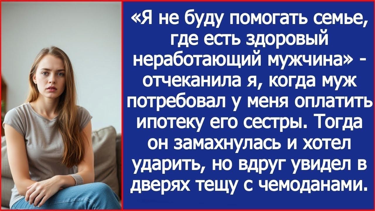 Муж требовал деньги на ипотеку сестры. Получив отказ, хотел меня ударить но увидел тещу с чемоданами