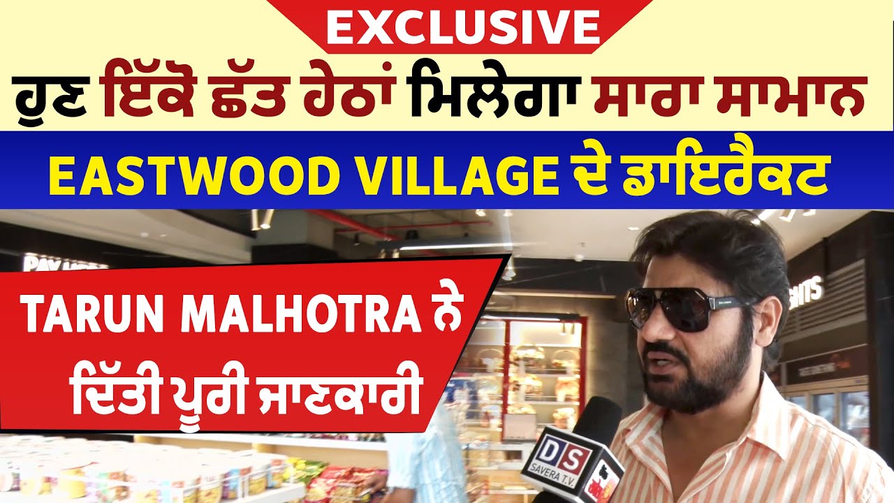 ਹੁਣ ਇਕੋ ਛੱਤ ਹੇਠ ਮਿਲੇਗਾ ਸਾਰਾ ਸਾਮਾਨ, Eastwood Village ਦੇ ਡਾਇਰੈਕਟਰ Tarun Malhotra ਨੇ ਦਿੱਤੀ ਜਾਣਕਾਰੀ