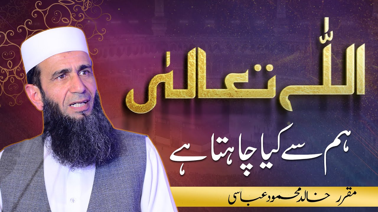 Allah Ta'ala Ham Se Kya Chaahta Hai? | Khalid Mehmood Abbasi
