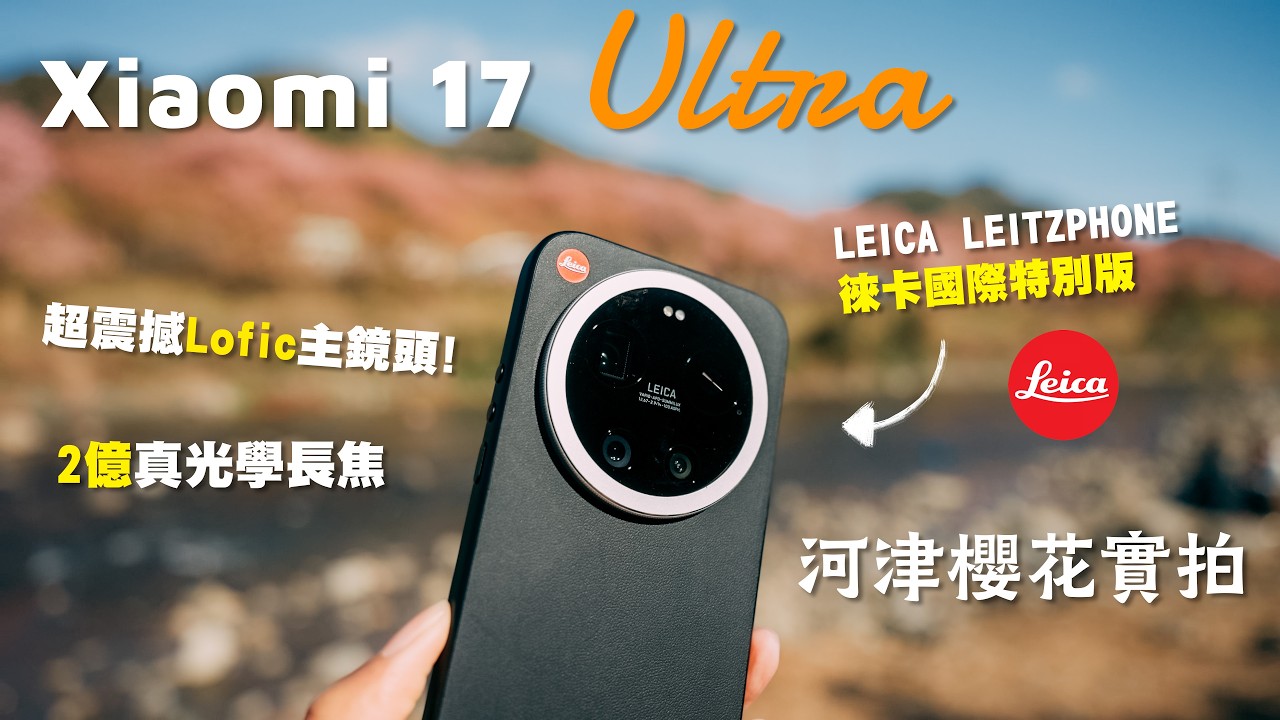 Xiaomi 17 Ultra 開箱評測｜2億長焦實拍河津櫻！Lofic一吋主鏡震撼表現？｜Leica 特製限量特別版Leitzphone 有咩唔同？｜攝影手機 口袋相機｜廣東話 中字 4K