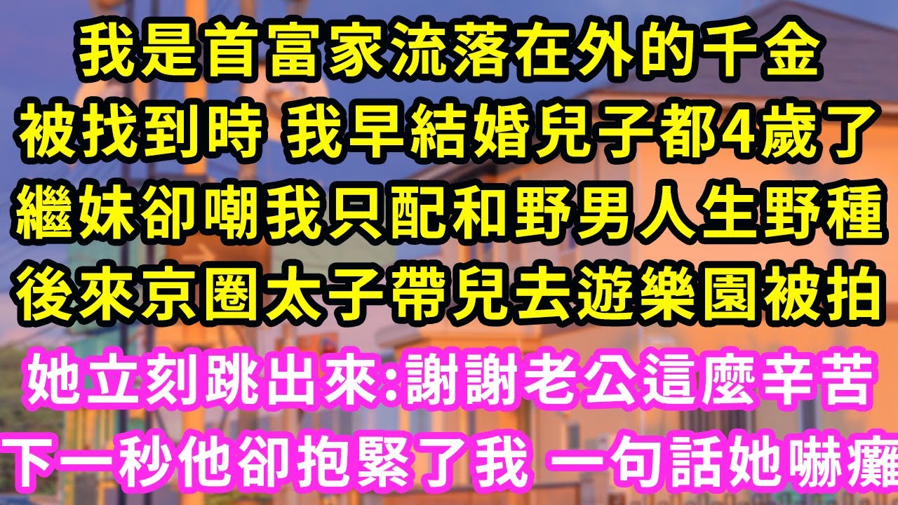 我是首富家流落在外的千金,被找到時 我早結婚兒子都4歲了,繼妹卻嘲我只配和野男人生野種,后來京圈太子帶兒去遊樂園被拍,她立刻跳出來:謝謝老公這麼辛苦,下一秒他委屈抱緊我 一句話她傻眼#灰姑娘#霸道總裁
