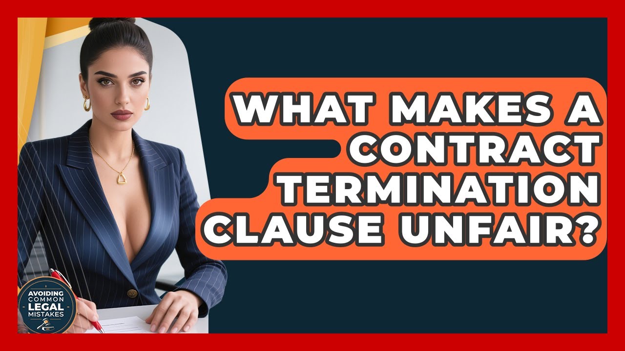 What Makes A Contract Termination Clause Unfair? - Avoiding Common Legal Mistakes