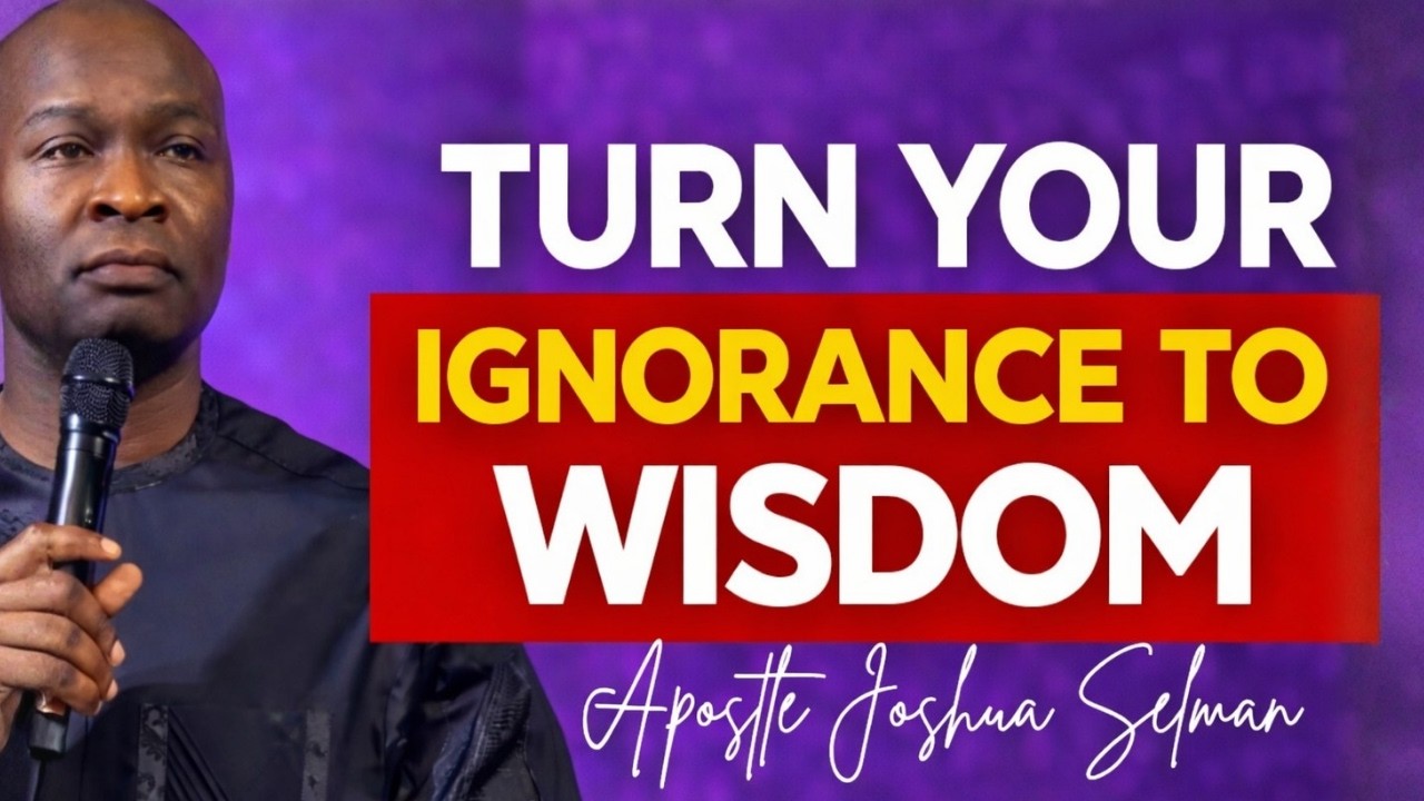 TURN YOUR IGNORANCE TO WISDOM!! GO FOR TRANSFORMATION - APOSTLE JOSHUA SELMAN