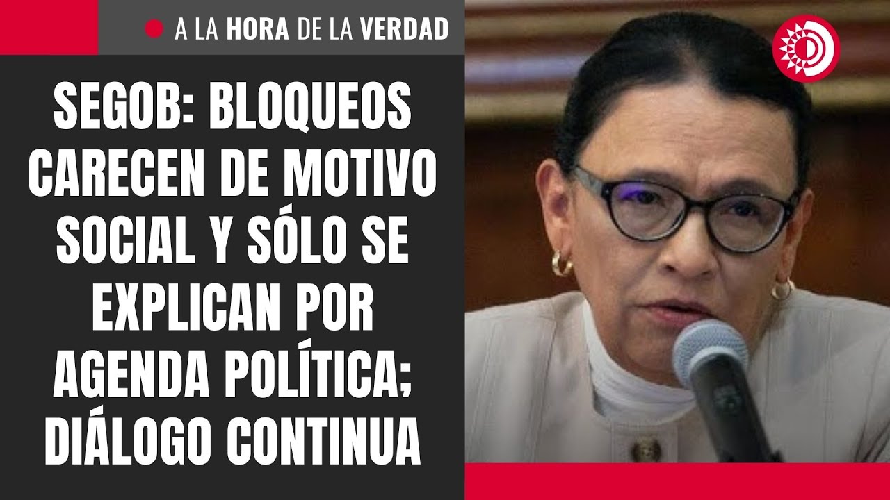 Segob: Bloqueos carecen de motivo social y s&oacute;lo se explican por agenda pol&iacute;tica; di&aacute;logo continua