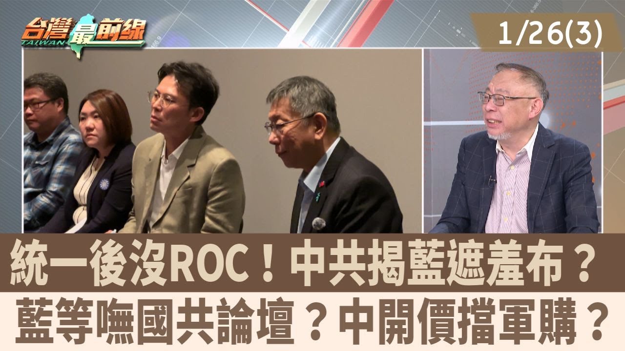統一後沒ROC！中共揭藍遮羞布？ 藍等嘸國共論壇？中開價擋軍購？【台灣最前線 重點摘要】2026.01.26(3)